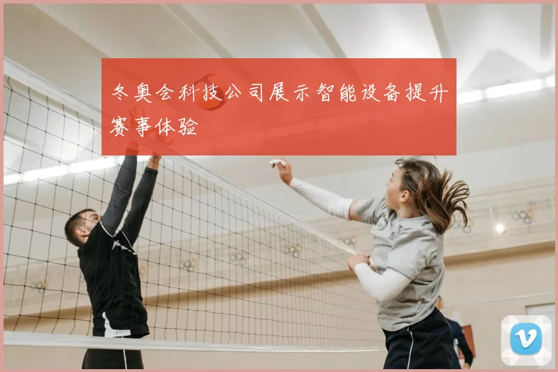 冬奥会科技公司展示智能设备提升赛事体验