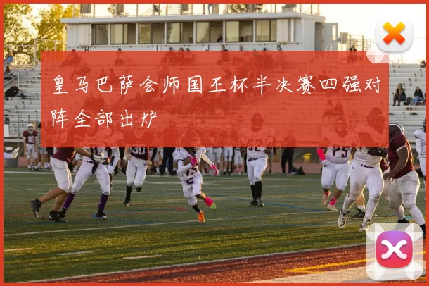 皇马巴萨会师国王杯半决赛四强对阵全部出炉