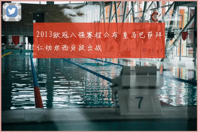 2013欧冠八强赛程公布 皇马巴萨拜仁切尔西分段出战