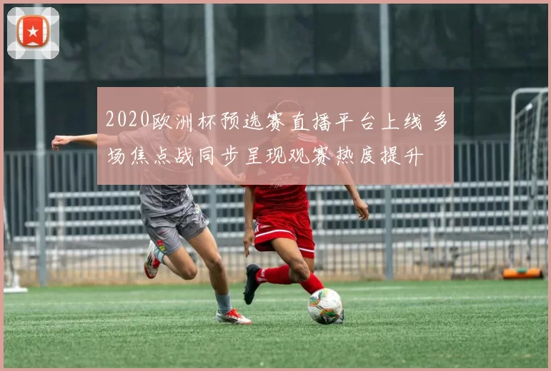 2020欧洲杯预选赛直播平台上线 多场焦点战同步呈现观赛热度提升