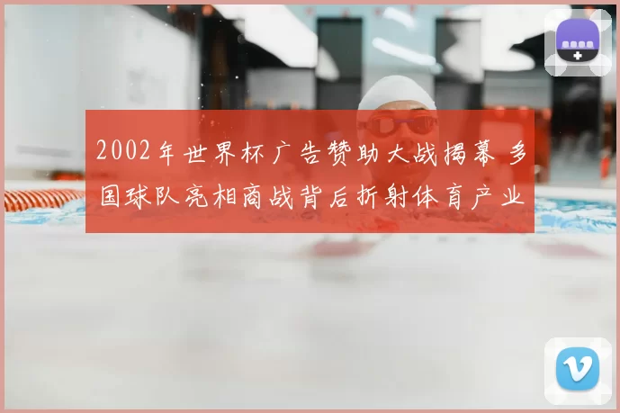 2002年世界杯广告赞助大战揭幕 多国球队亮相商战背后折射体育产业竞争