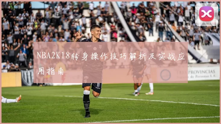 NBA2K18转身操作技巧解析及实战应用指南