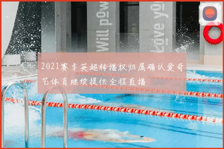 2021赛季英超转播权归属确认爱奇艺体育继续提供全程直播