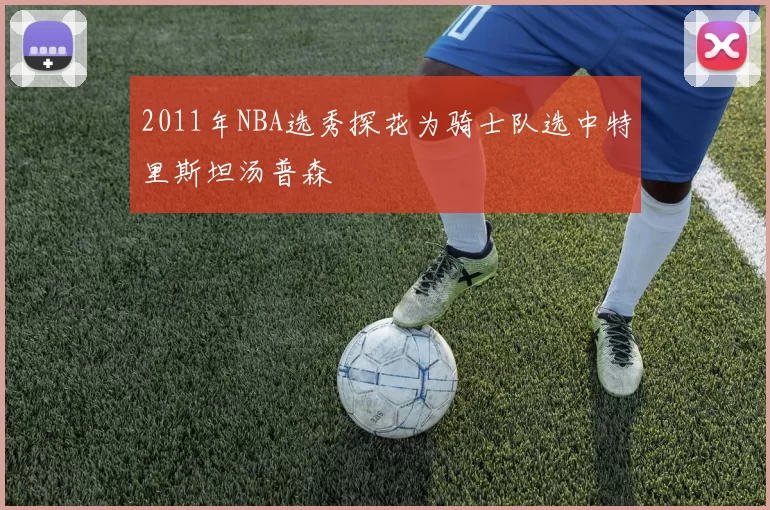 2011年NBA选秀探花为骑士队选中特里斯坦汤普森