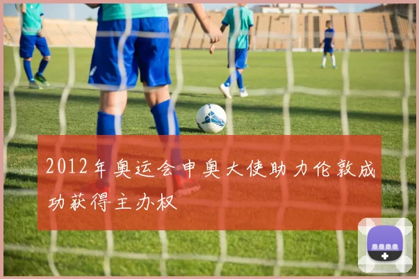 2012年奥运会申奥大使助力伦敦成功获得主办权