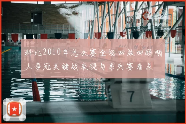 科比2010年总决赛全场回放回顾湖人争冠关键战表现与系列赛看点