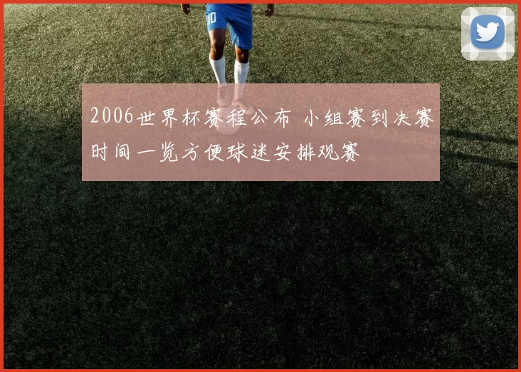 2006世界杯赛程公布 小组赛到决赛时间一览方便球迷安排观赛