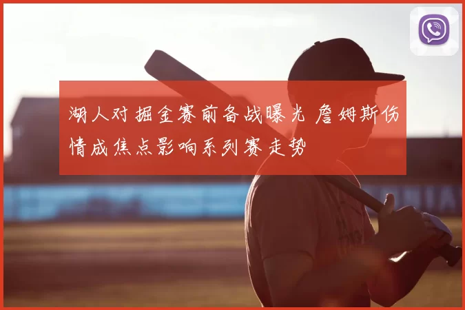 湖人对掘金赛前备战曝光 詹姆斯伤情成焦点影响系列赛走势