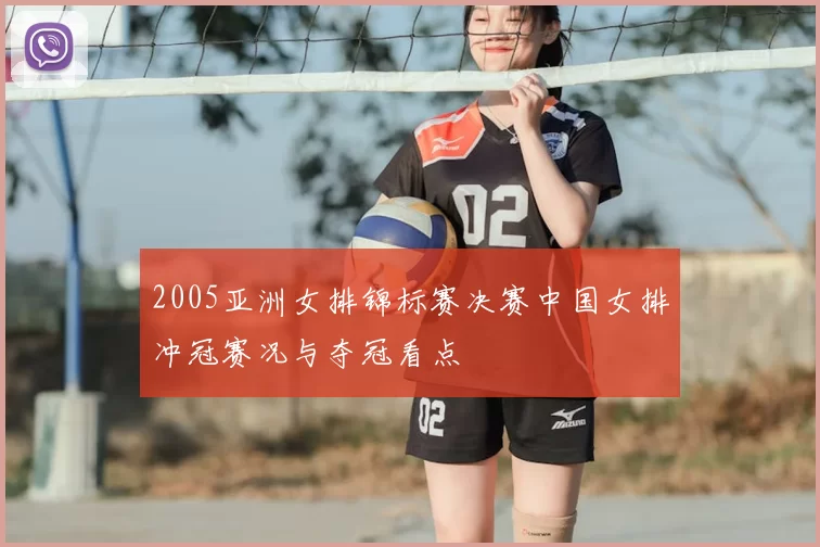 2005亚洲女排锦标赛决赛中国女排冲冠赛况与夺冠看点