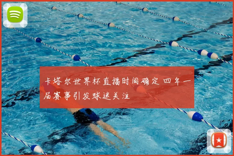 卡塔尔世界杯直播时间确定 四年一届赛事引发球迷关注