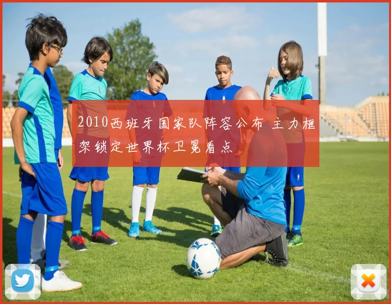 2010西班牙国家队阵容公布 主力框架锁定世界杯卫冕看点
