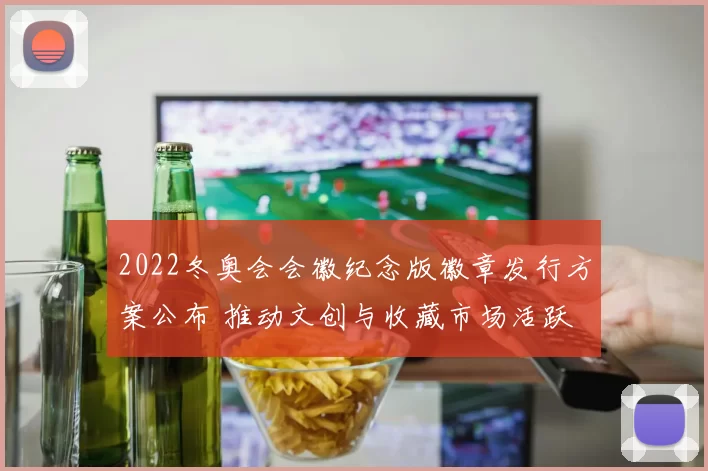 2022冬奥会会徽纪念版徽章发行方案公布 推动文创与收藏市场活跃