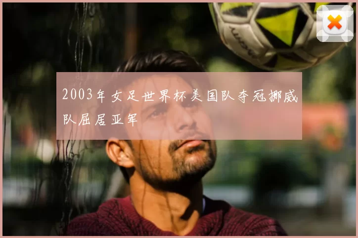 2003年女足世界杯美国队夺冠挪威队屈居亚军