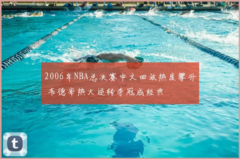 2006年NBA总决赛中文回放热度攀升 韦德率热火逆转夺冠成经典