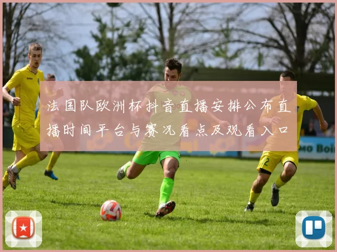 法国队欧洲杯抖音直播安排公布直播时间平台与赛况看点及观看入口