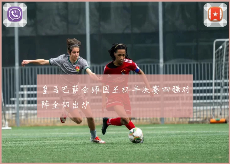 皇马巴萨会师国王杯半决赛四强对阵全部出炉