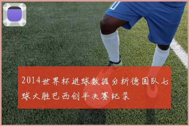 2014世界杯进球数据分析德国队七球大胜巴西创半决赛纪录
