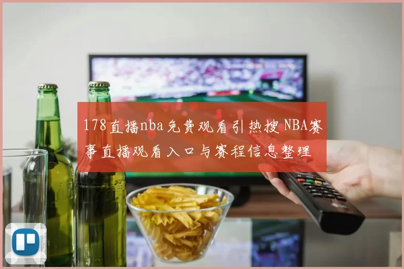 178直播nba免费观看引热搜 NBA赛事直播观看入口与赛程信息整理
