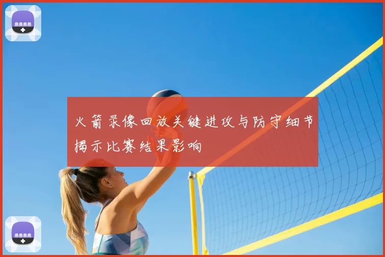 火箭录像回放关键进攻与防守细节揭示比赛结果影响