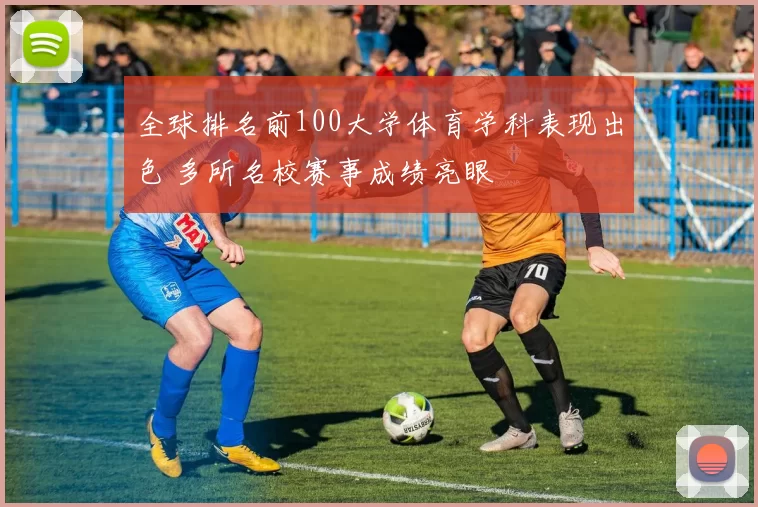 全球排名前100大学体育学科表现出色 多所名校赛事成绩亮眼