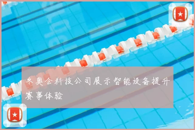冬奥会科技公司展示智能设备提升赛事体验