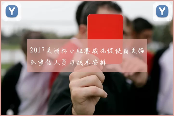 2017美洲杯小组赛战况促使南美强队重估人员与战术安排
