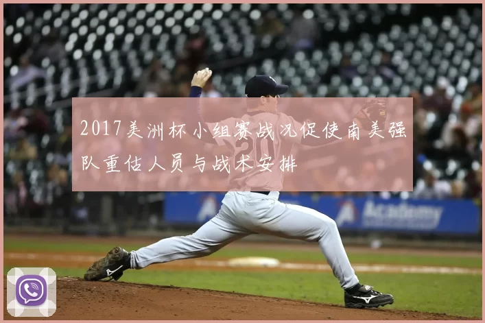 2017美洲杯小组赛战况促使南美强队重估人员与战术安排