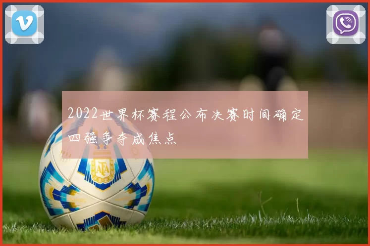 2022世界杯赛程公布决赛时间确定四强争夺成焦点