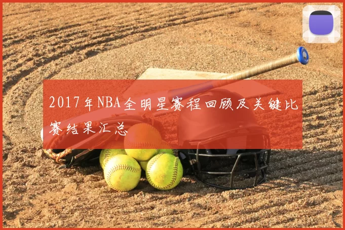 2017年NBA全明星赛程回顾及关键比赛结果汇总