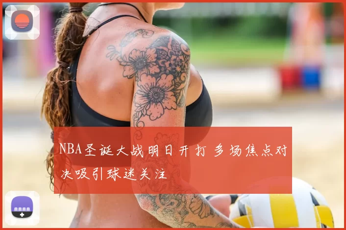 NBA圣诞大战明日开打 多场焦点对决吸引球迷关注
