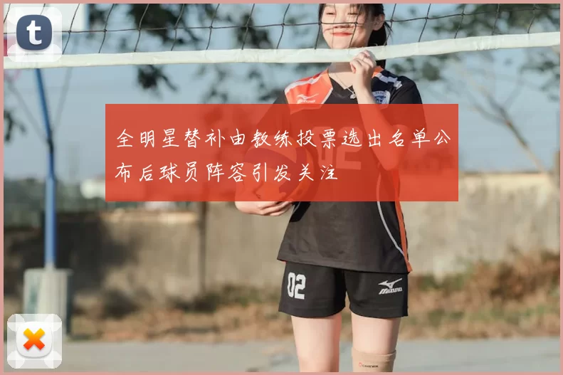 全明星替补由教练投票选出名单公布后球员阵容引发关注