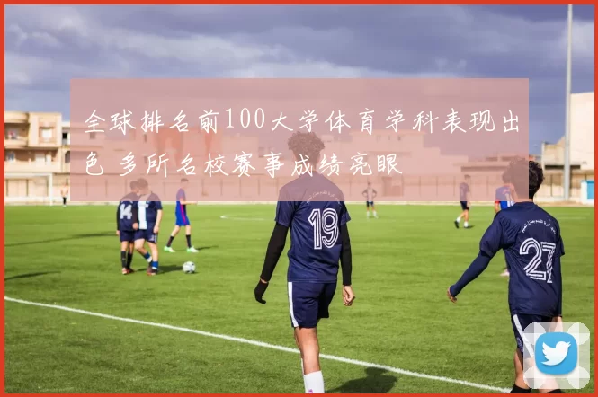 全球排名前100大学体育学科表现出色 多所名校赛事成绩亮眼