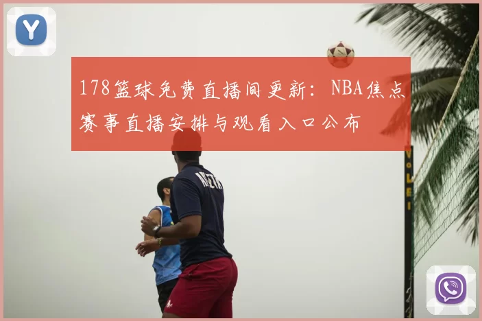 178篮球免费直播间更新：NBA焦点赛事直播安排与观看入口公布