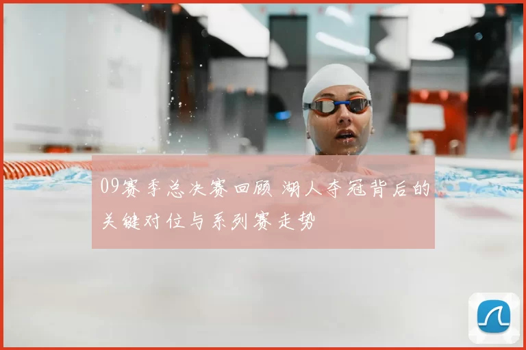09赛季总决赛回顾 湖人夺冠背后的关键对位与系列赛走势