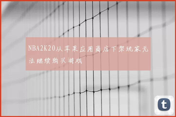 NBA2K20从苹果应用商店下架玩家无法继续购买游戏