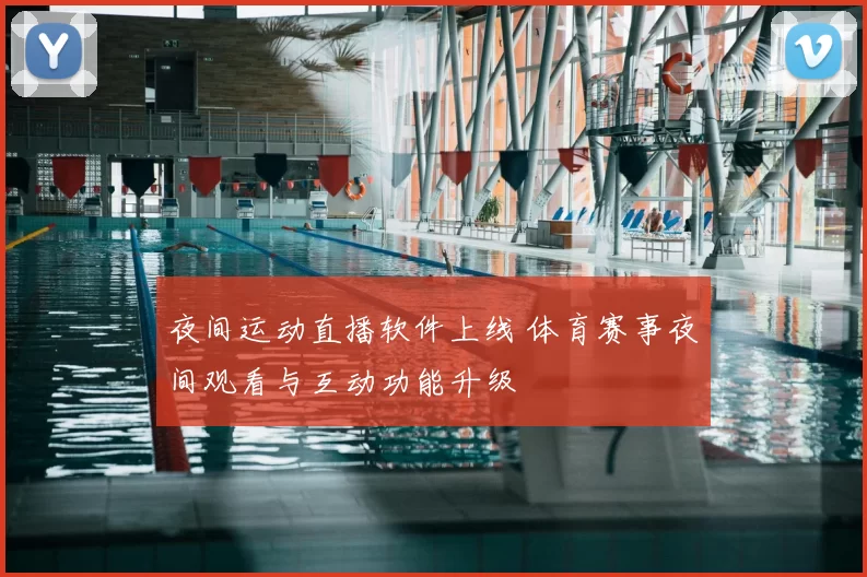 夜间运动直播软件上线 体育赛事夜间观看与互动功能升级