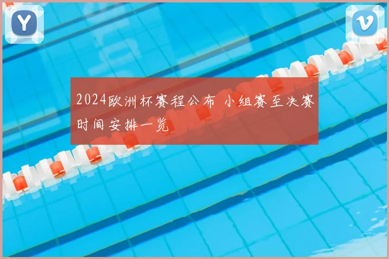 2024欧洲杯赛程公布 小组赛至决赛时间安排一览