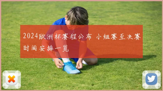2024欧洲杯赛程公布 小组赛至决赛时间安排一览