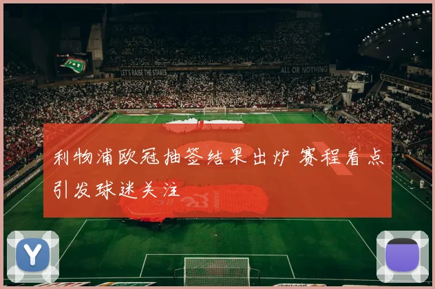 利物浦欧冠抽签结果出炉 赛程看点引发球迷关注