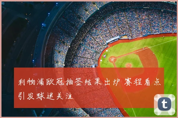 利物浦欧冠抽签结果出炉 赛程看点引发球迷关注