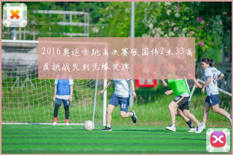 2016奥运会跳高决赛张国伟2米33高度挑战失利无缘奖牌