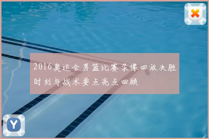 2016奥运会男篮比赛录像回放决胜时刻与战术要点亮点回顾