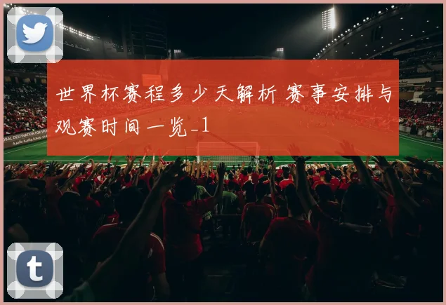 世界杯赛程多少天解析 赛事安排与观赛时间一览_1