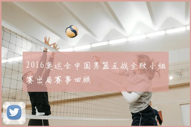 2016奥运会中国男篮五战全败小组赛出局赛事回顾
